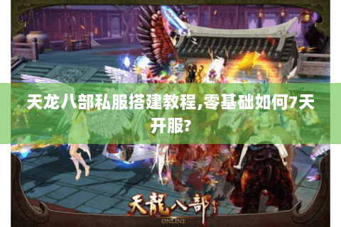 天龙八部私服搭建教程,零基础如何7天开服?