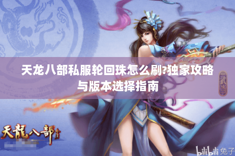 天龙八部私服轮回珠怎么刷?独家攻略与版本选择指南 天龙八部私服轮回珠怎么刷?独家攻略与版本选择指南