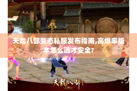 天龙八部变态私服发布指南,高爆率版本怎么选才安全? 天龙八部变态私服发布指南,高爆率版本怎么选才安全?