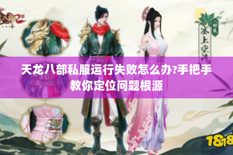 天龙八部私服运行失败怎么办?手把手教你定位问题根源 天龙八部私服运行失败怎么办?手把手教你定位问题根源