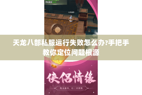 天龙八部私服运行失败怎么办?手把手教你定位问题根源 天龙八部私服运行失败怎么办?手把手教你定位问题根源