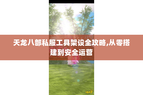 天龙八部私服工具架设全攻略,从零搭建到安全运营 天龙八部私服工具架设全攻略,从零搭建到安全运营