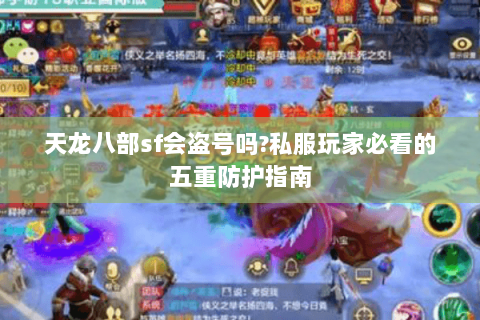 天龙八部sf会盗号吗?私服玩家必看的五重防护指南 天龙八部sf会盗号吗?私服玩家必看的五重防护指南