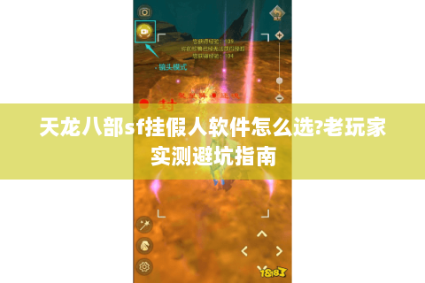 天龙八部sf挂假人软件怎么选?老玩家实测避坑指南 天龙八部sf挂假人软件怎么选?老玩家实测避坑指南