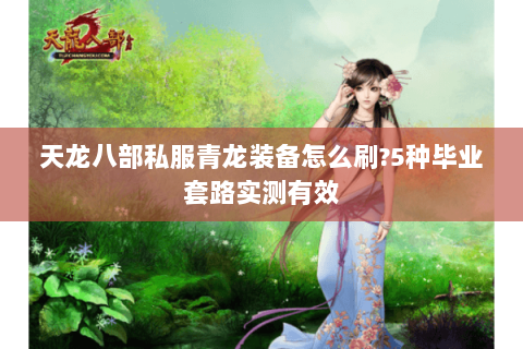 天龙八部私服青龙装备怎么刷?5种毕业套路实测有效 天龙八部私服青龙装备怎么刷?5种毕业套路实测有效