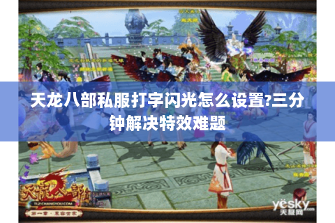 天龙八部私服打字闪光怎么设置?三分钟解决特效难题 天龙八部私服打字闪光怎么设置?三分钟解决特效难题