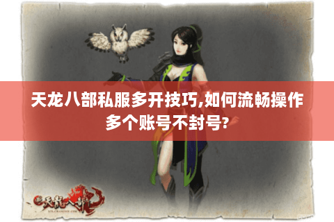 天龙八部私服多开技巧,如何流畅操作多个账号不封号? 天龙八部私服多开技巧,如何流畅操作多个账号不封号?