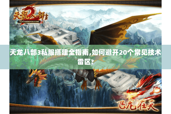 天龙八部3私服搭建全指南,如何避开20个常见技术雷区? 天龙八部3私服搭建全指南,如何避开20个常见技术雷区?