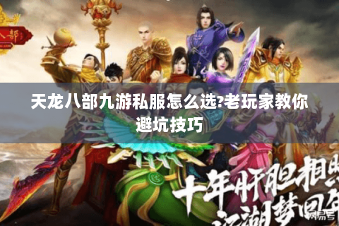天龙八部九游私服怎么选?老玩家教你避坑技巧 天龙八部九游私服怎么选?老玩家教你避坑技巧