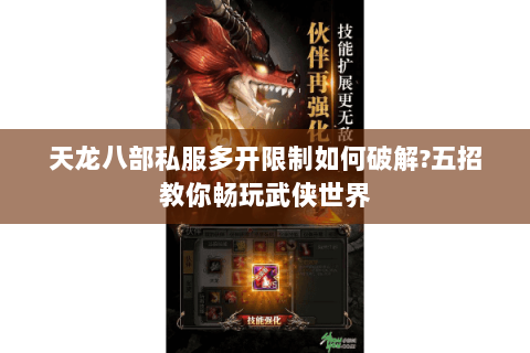 天龙八部私服多开限制如何破解?五招教你畅玩武侠世界