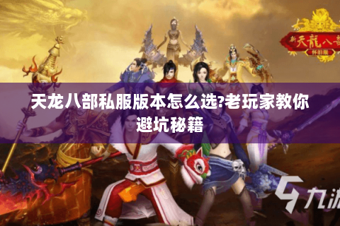 天龙八部私服版本怎么选?老玩家教你避坑秘籍 天龙八部私服版本怎么选?老玩家教你避坑秘籍