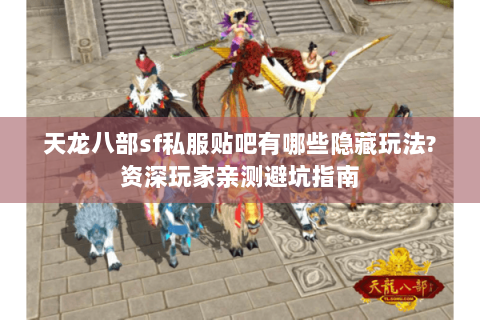 天龙八部sf私服贴吧有哪些隐藏玩法?资深玩家亲测避坑指南 天龙八部sf私服贴吧有哪些隐藏玩法?资深玩家亲测避坑指南