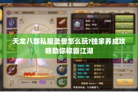 天龙八部私服圣兽怎么玩?独家养成攻略助你称霸江湖 天龙八部私服圣兽怎么玩?独家养成攻略助你称霸江湖