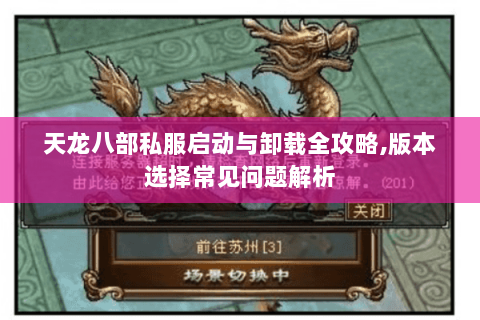 天龙八部私服启动与卸载全攻略,版本选择常见问题解析 天龙八部私服启动与卸载全攻略,版本选择常见问题解析