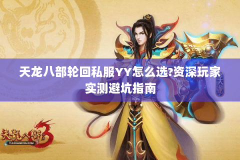天龙八部轮回私服YY怎么选?资深玩家实测避坑指南 天龙八部轮回私服YY怎么选?资深玩家实测避坑指南