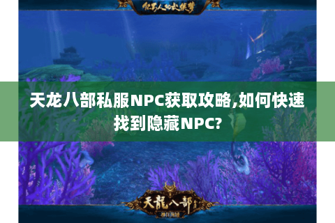 天龙八部私服NPC获取攻略,如何快速找到隐藏NPC? 天龙八部私服NPC获取攻略,如何快速找到隐藏NPC?