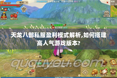 天龙八部私服盈利模式解析,如何搭建高人气游戏版本? 天龙八部私服盈利模式解析,如何搭建高人气游戏版本?