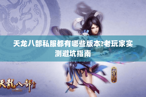 天龙八部私服都有哪些版本?老玩家实测避坑指南 天龙八部私服都有哪些版本?老玩家实测避坑指南