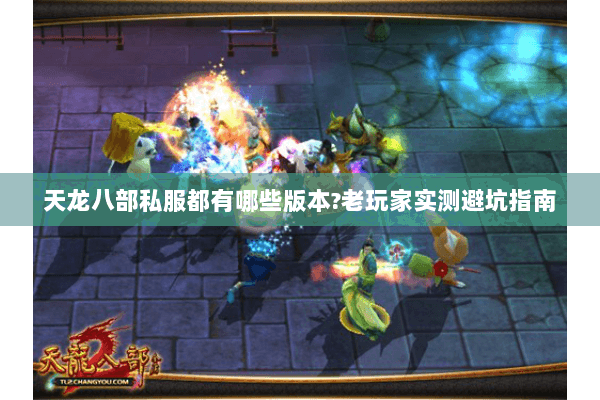 天龙八部私服都有哪些版本?老玩家实测避坑指南 天龙八部私服都有哪些版本?老玩家实测避坑指南