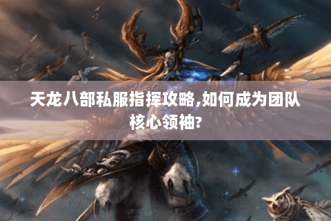 天龙八部私服指挥攻略,如何成为团队核心领袖? 天龙八部私服指挥攻略,如何成为团队核心领袖?
