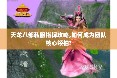 天龙八部私服指挥攻略,如何成为团队核心领袖? 天龙八部私服指挥攻略,如何成为团队核心领袖?