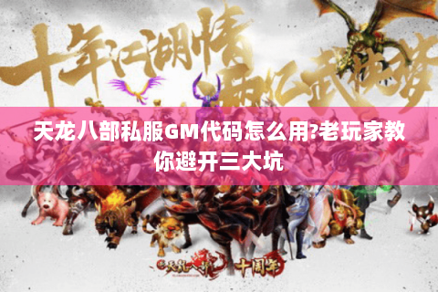 天龙八部私服GM代码怎么用?老玩家教你避开三大坑 天龙八部私服GM代码怎么用?老玩家教你避开三大坑