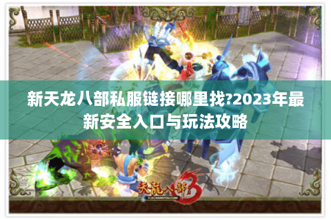 新天龙八部私服链接哪里找?2023年最新安全入口与玩法攻略