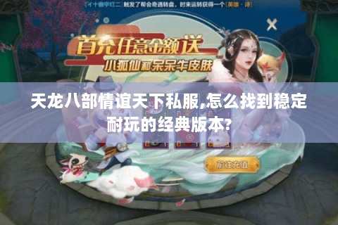 天龙八部情谊天下私服,怎么找到稳定耐玩的经典版本? 天龙八部情谊天下私服,怎么找到稳定耐玩的经典版本?