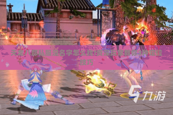 天龙八部私服没名字怎么找?资深玩家教你3种定位技巧 天龙八部私服没名字怎么找?资深玩家教你3种定位技巧