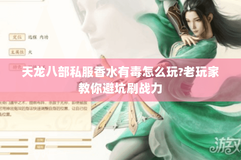 天龙八部私服香水有毒怎么玩?老玩家教你避坑刷战力 天龙八部私服香水有毒怎么玩?老玩家教你避坑刷战力