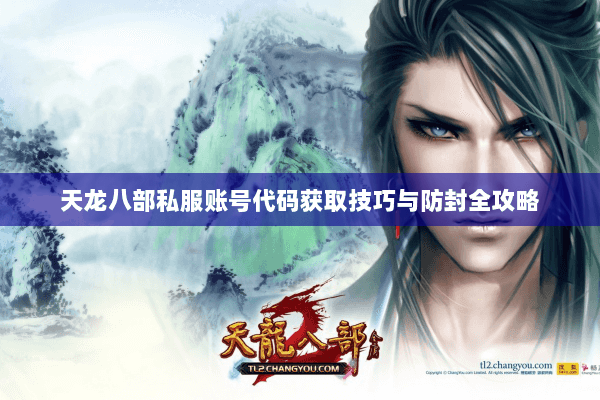 天龙八部私服账号代码获取技巧与防封全攻略 天龙八部私服账号代码获取技巧与防封全攻略