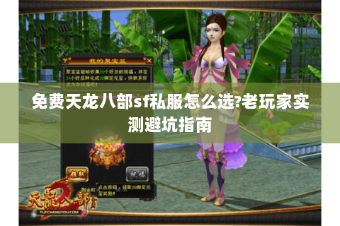 免费天龙八部sf私服怎么选?老玩家实测避坑指南 免费天龙八部sf私服怎么选?老玩家实测避坑指南