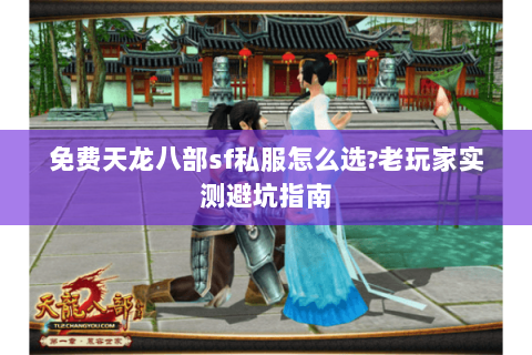 免费天龙八部sf私服怎么选?老玩家实测避坑指南 免费天龙八部sf私服怎么选?老玩家实测避坑指南