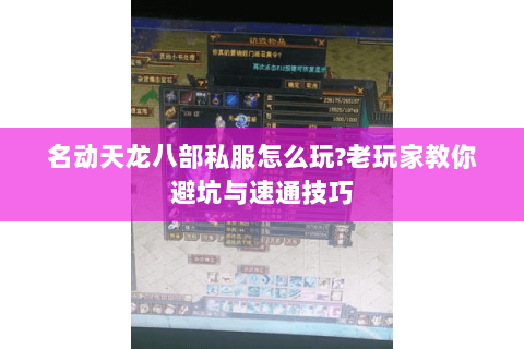 名动天龙八部私服怎么玩?老玩家教你避坑与速通技巧 名动天龙八部私服怎么玩?老玩家教你避坑与速通技巧