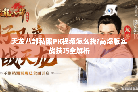 天龙八部私服PK视频怎么找?高爆版实战技巧全解析 天龙八部私服PK视频怎么找?高爆版实战技巧全解析