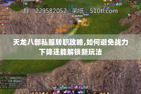 天龙八部私服转职攻略,如何避免战力下降还能解锁新玩法 天龙八部私服转职攻略,如何避免战力下降还能解锁新玩法