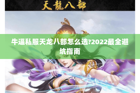 牛逼私服天龙八部怎么选?2022最全避坑指南 牛逼私服天龙八部怎么选?2022最全避坑指南