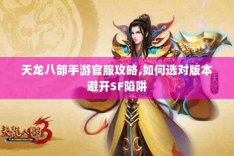 天龙八部手游官服攻略,如何选对版本避开SF陷阱 天龙八部手游官服攻略,如何选对版本避开SF陷阱