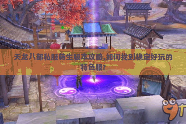 天龙八部私服转生版本攻略,如何找到稳定好玩的特色服? 天龙八部私服转生版本攻略,如何找到稳定好玩的特色服?