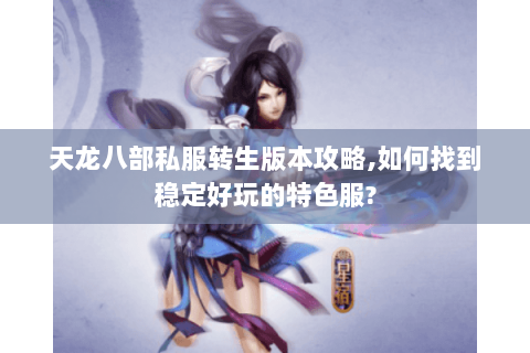 天龙八部私服转生版本攻略,如何找到稳定好玩的特色服? 天龙八部私服转生版本攻略,如何找到稳定好玩的特色服?