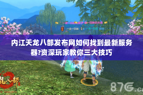 内江天龙八部发布网如何找到最新服务器?资深玩家教你三大技巧 内江天龙八部发布网如何找到最新服务器?资深玩家教你三大技巧