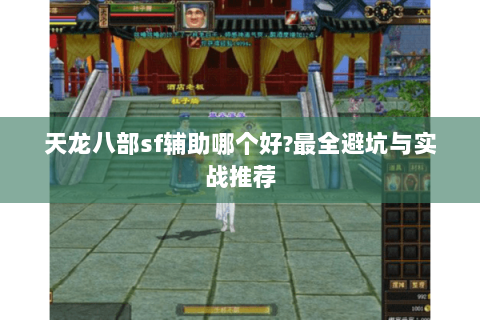 天龙八部sf辅助哪个好?最全避坑与实战推荐 天龙八部sf辅助哪个好?最全避坑与实战推荐