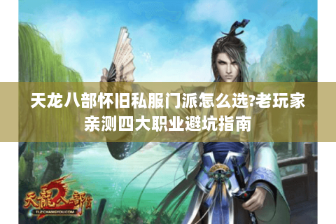 天龙八部怀旧私服门派怎么选?老玩家亲测四大职业避坑指南 天龙八部怀旧私服门派怎么选?老玩家亲测四大职业避坑指南