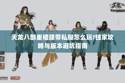 天龙八部重楼腰带私服怎么玩?独家攻略与版本避坑指南 天龙八部重楼腰带私服怎么玩?独家攻略与版本避坑指南