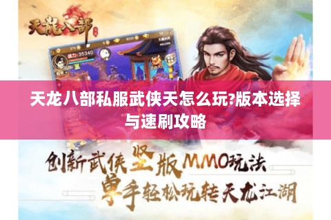 天龙八部私服武侠天怎么玩?版本选择与速刷攻略 天龙八部私服武侠天怎么玩?版本选择与速刷攻略