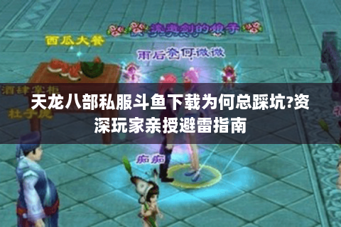 天龙八部私服斗鱼下载为何总踩坑?资深玩家亲授避雷指南 天龙八部私服斗鱼下载为何总踩坑?资深玩家亲授避雷指南