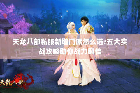 天龙八部私服新增门派怎么选?五大实战攻略助你战力翻倍 天龙八部私服新增门派怎么选?五大实战攻略助你战力翻倍