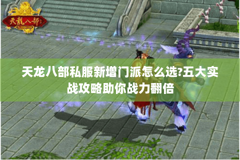 天龙八部私服新增门派怎么选?五大实战攻略助你战力翻倍 天龙八部私服新增门派怎么选?五大实战攻略助你战力翻倍