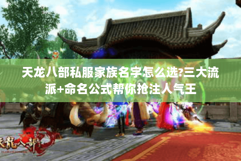 天龙八部私服家族名字怎么选?三大流派+命名公式帮你抢注人气王