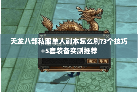 天龙八部私服单人副本怎么刷?3个技巧+5套装备实测推荐 天龙八部私服单人副本怎么刷?3个技巧+5套装备实测推荐